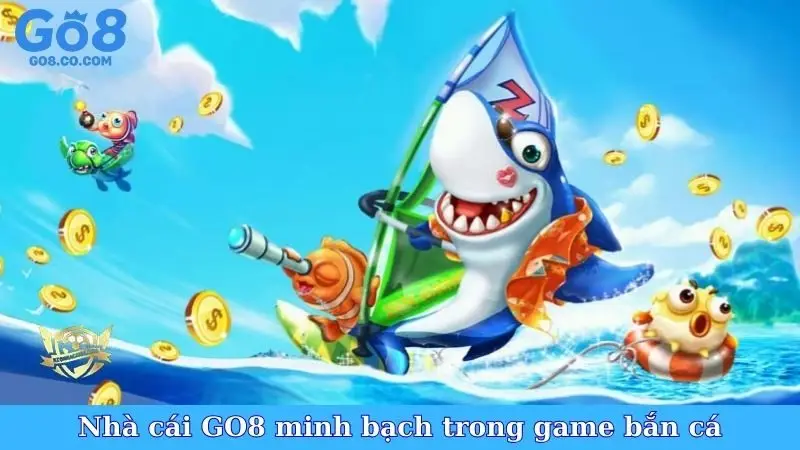 Nhà cái GO8 minh bạch trong game bắn cá